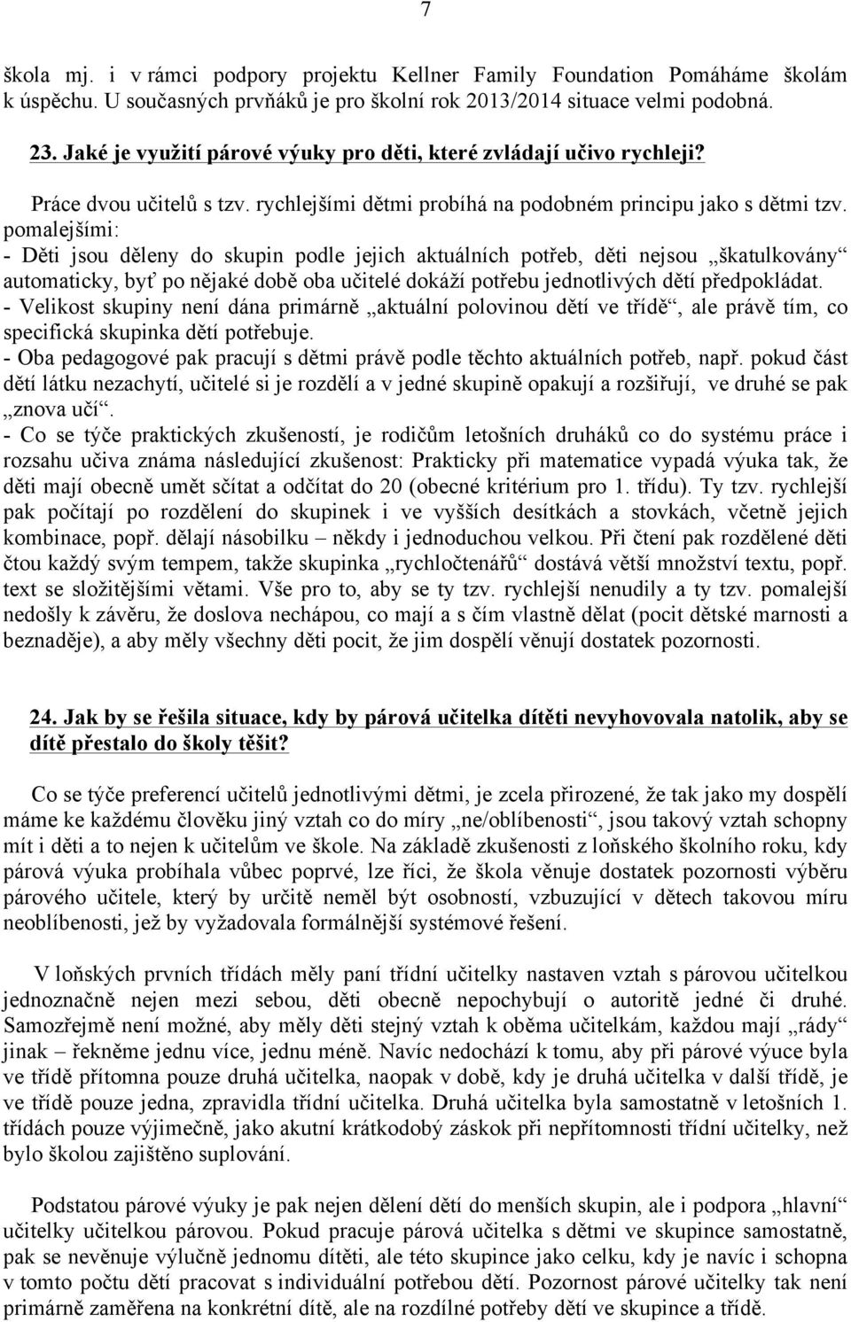 pomalejšími: - Děti jsou děleny do skupin podle jejich aktuálních potřeb, děti nejsou škatulkovány automaticky, byť po nějaké době oba učitelé dokáží potřebu jednotlivých dětí předpokládat.