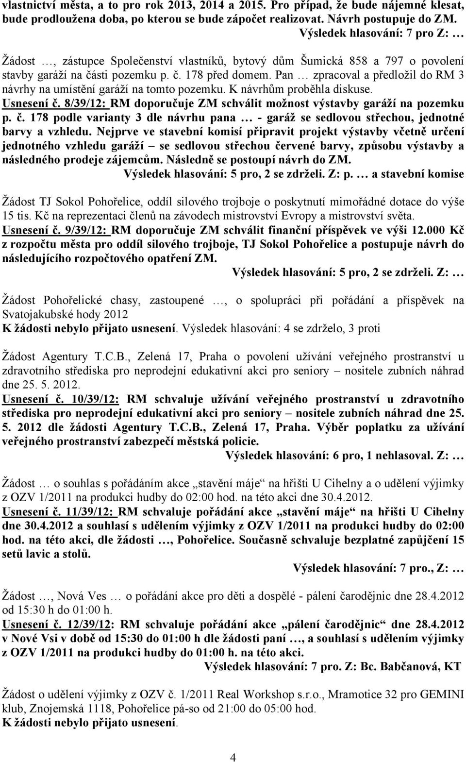 Pan zpracoval a předložil do RM 3 návrhy na umístění garáží na tomto pozemku. K návrhům proběhla diskuse. Usnesení č.