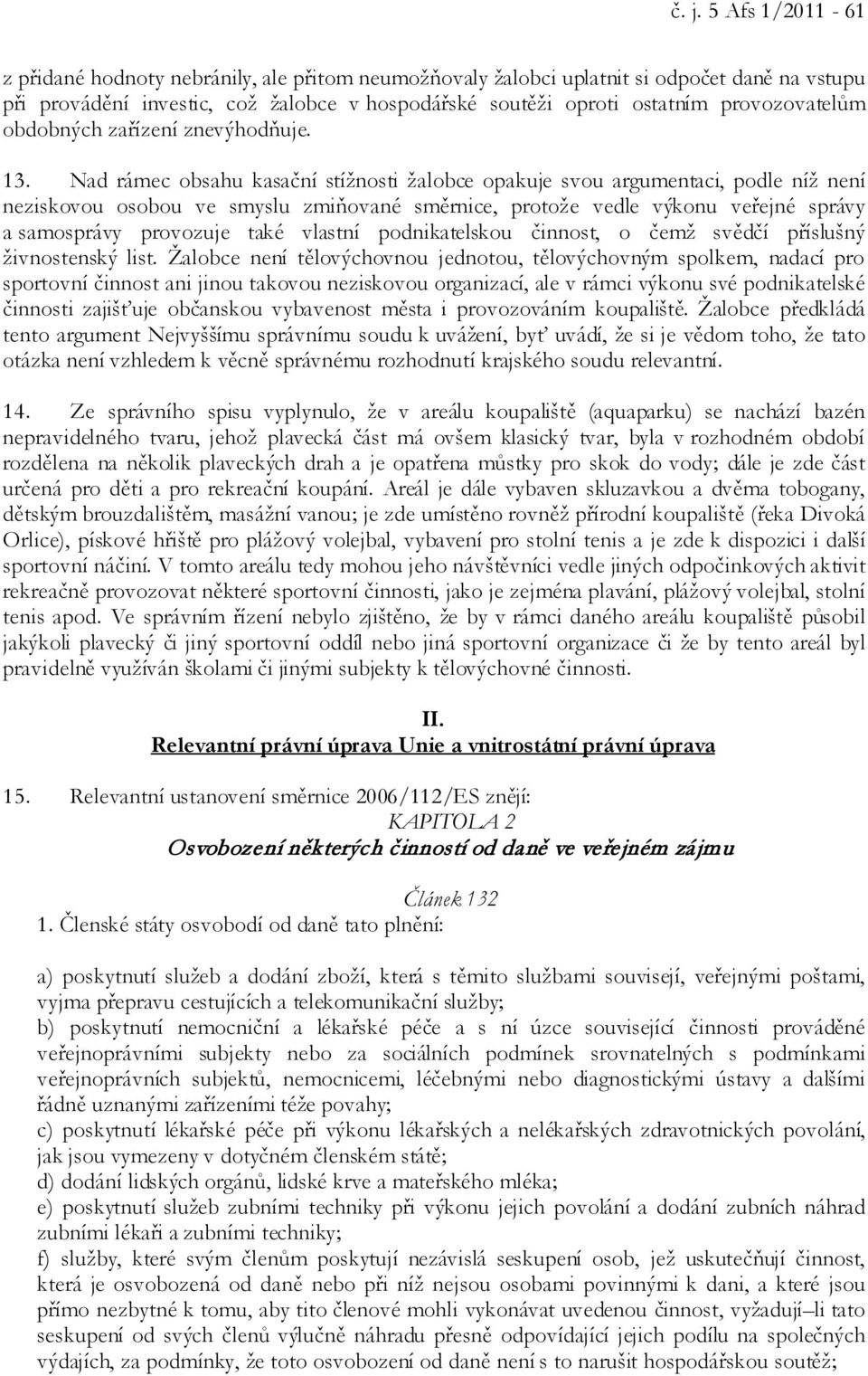 Nad rámec obsahu kasační stížnosti žalobce opakuje svou argumentaci, podle níž není neziskovou osobou ve smyslu zmiňované směrnice, protože vedle výkonu veřejné správy a samosprávy provozuje také