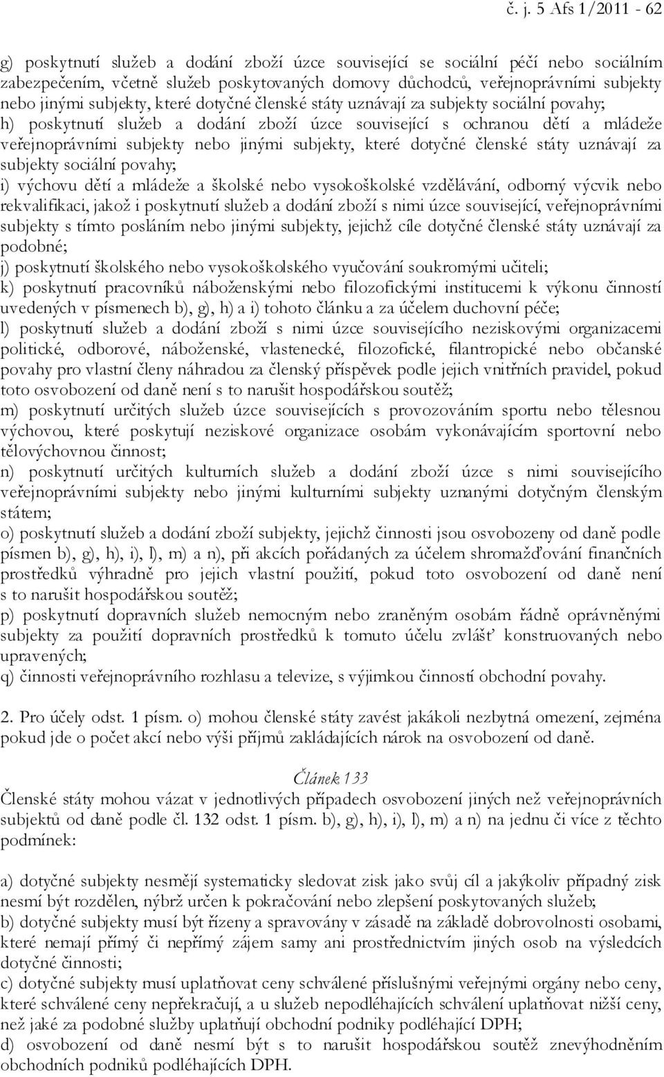 subjekty, které dotyčné členské státy uznávají za subjekty sociální povahy; i) výchovu dětí a mládeže a školské nebo vysokoškolské vzdělávání, odborný výcvik nebo rekvalifikaci, jakož i poskytnutí