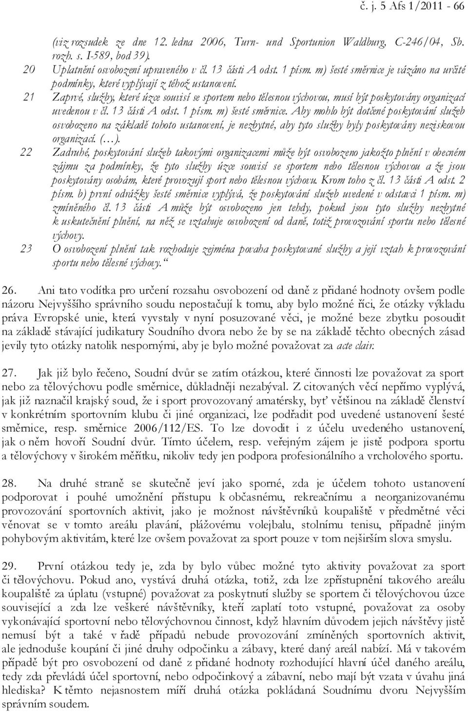 21 Zaprvé, služby, které úzce souvisí se sportem nebo tělesnou výchovou, musí být poskytovány organizací uvedenou v čl. 13 části A odst. 1 písm. m) šesté směrnice.