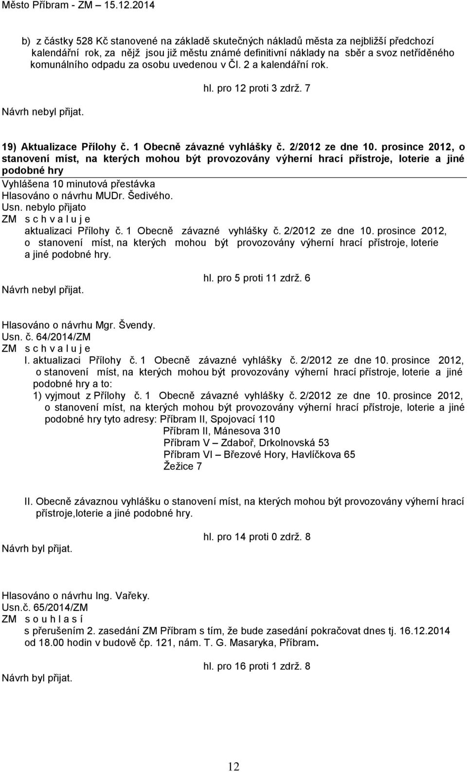 prosince 2012, o stanovení míst, na kterých mohou být provozovány výherní hrací přístroje, loterie a jiné podobné hry Vyhlášena 10 minutová přestávka Hlasováno o návrhu MUDr. Šedivého. Usn.