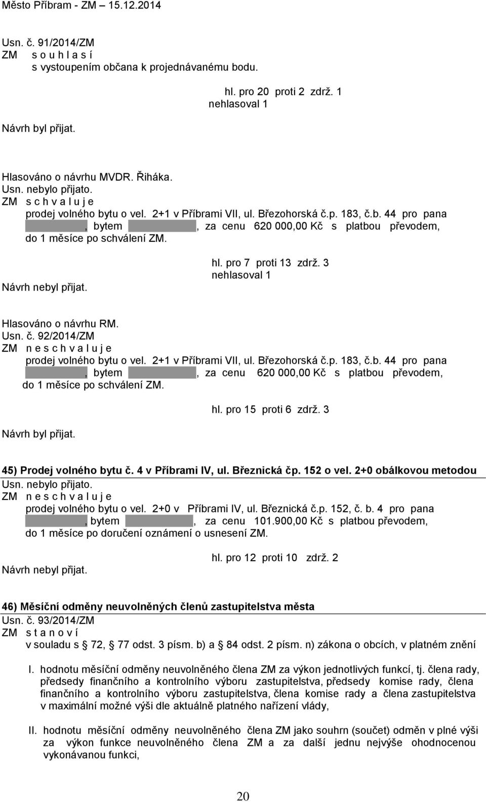 2+1 v Příbrami VII, ul. Březohorská č.p. 183, č.b. 44 pro pana, bytem, za cenu 620 000,00 Kč s platbou převodem, do 1 měsíce po schválení ZM. hl. pro 15 proti 6 zdrž. 3 45) Prodej volného bytu č.