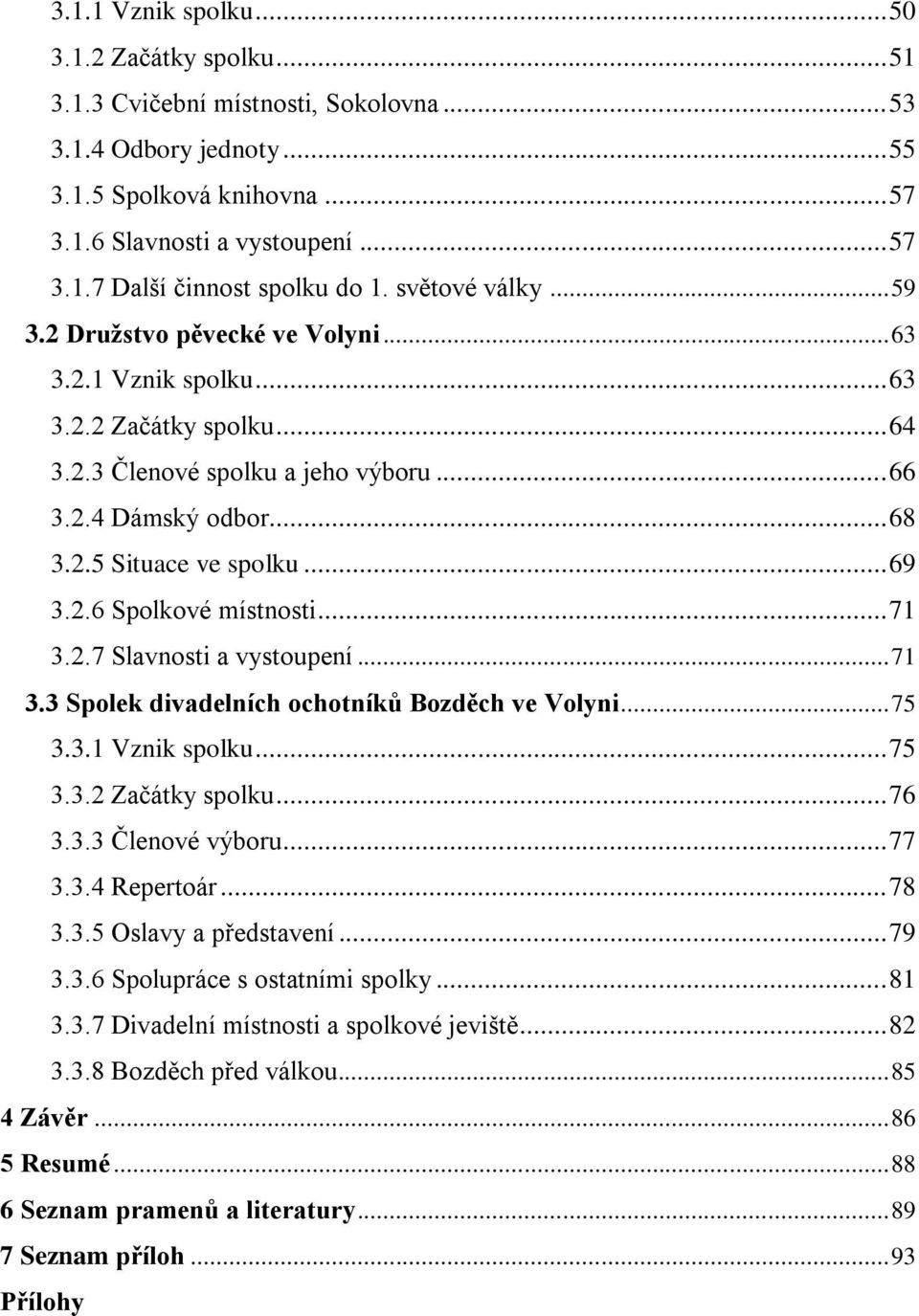 .. 69 3.2.6 Spolkové místnosti... 71 3.2.7 Slavnosti a vystoupení... 71 3.3 Spolek divadelních ochotníků Bozděch ve Volyni... 75 3.3.1 Vznik spolku... 75 3.3.2 Začátky spolku... 76 3.3.3 Členové výboru.