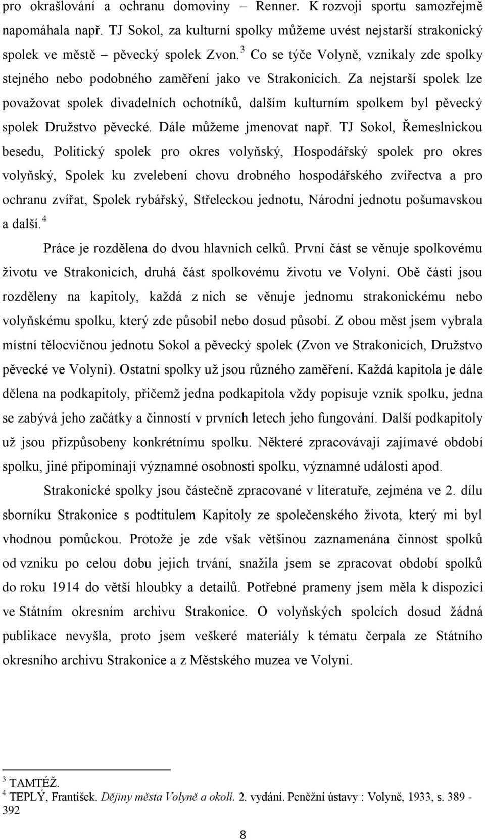 Za nejstarší spolek lze považovat spolek divadelních ochotníků, dalším kulturním spolkem byl pěvecký spolek Družstvo pěvecké. Dále můžeme jmenovat např.