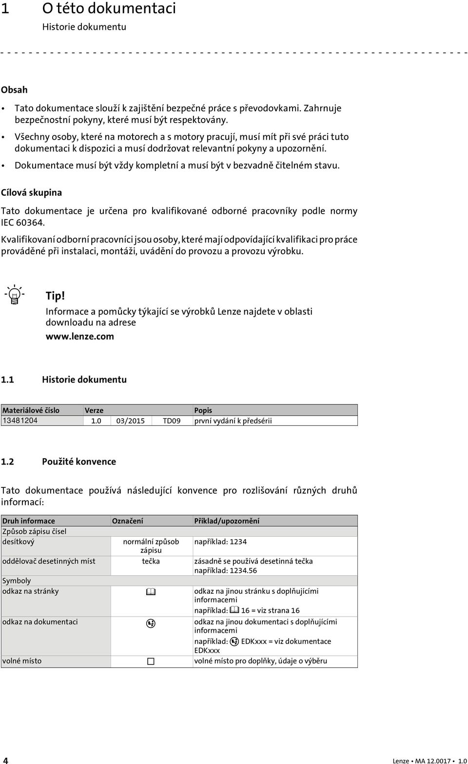 Dokumentace musí být vždy kompletní a musí být v bezvadně čitelném stavu. Cílová skupina Tato dokumentace je určena pro kvalifikované odborné pracovníky podle normy IEC 60364.