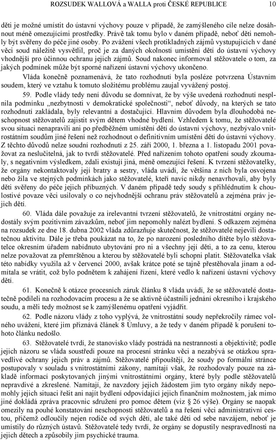 Po zvážení všech protikladných zájmů vystupujících v dané věci soud náležitě vysvětlil, proč je za daných okolností umístění dětí do ústavní výchovy vhodnější pro účinnou ochranu jejich zájmů.