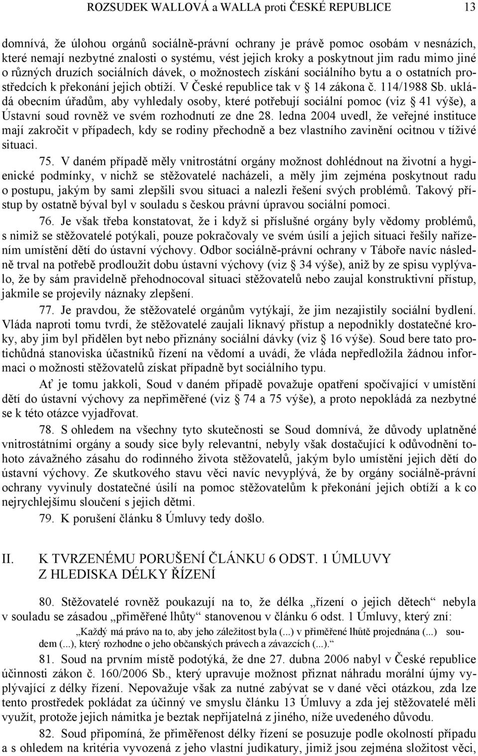 114/1988 Sb. ukládá obecním úřadům, aby vyhledaly osoby, které potřebují sociální pomoc (viz 41 výše), a Ústavní soud rovněž ve svém rozhodnutí ze dne 28.