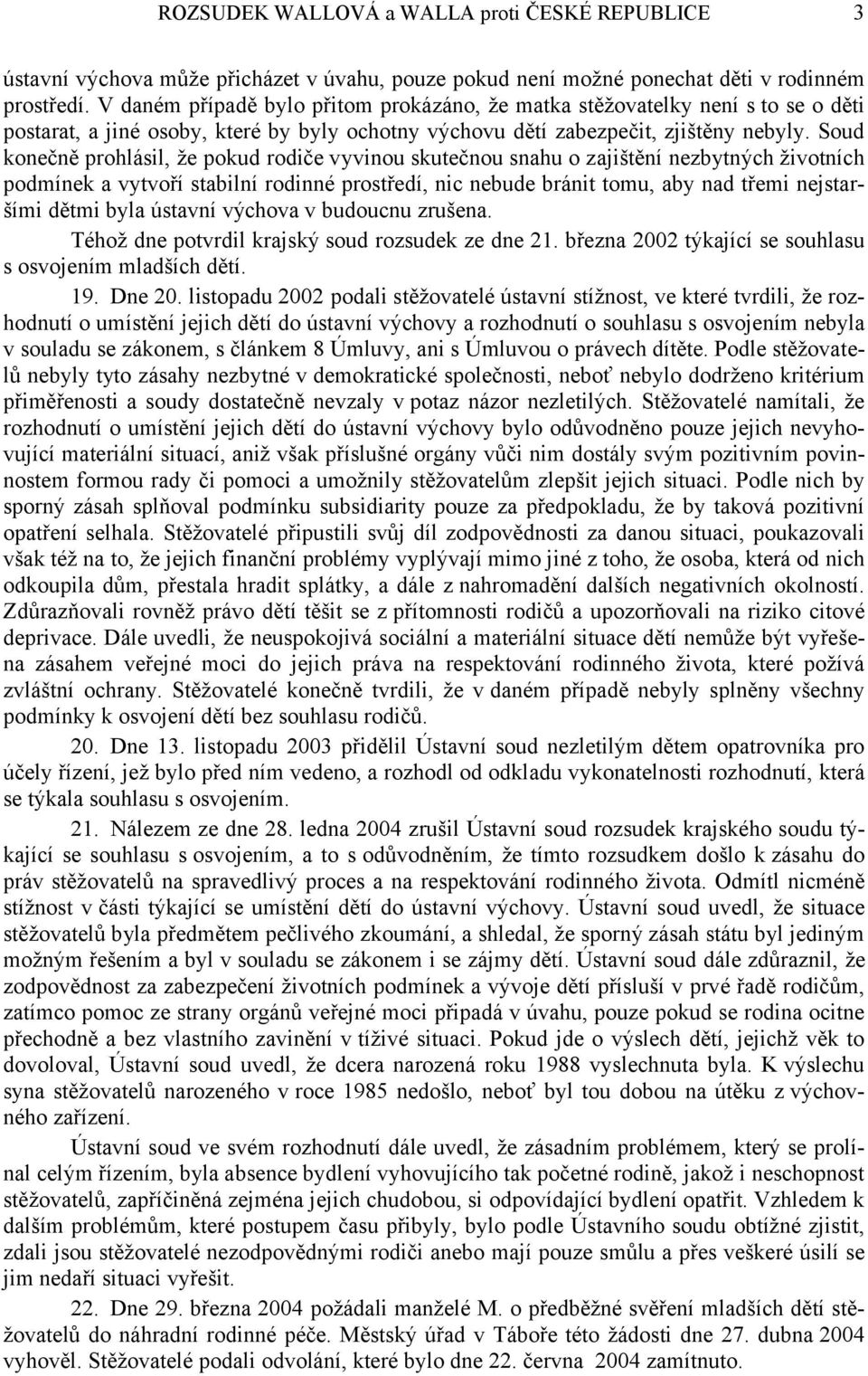 Soud konečně prohlásil, že pokud rodiče vyvinou skutečnou snahu o zajištění nezbytných životních podmínek a vytvoří stabilní rodinné prostředí, nic nebude bránit tomu, aby nad třemi nejstaršími dětmi