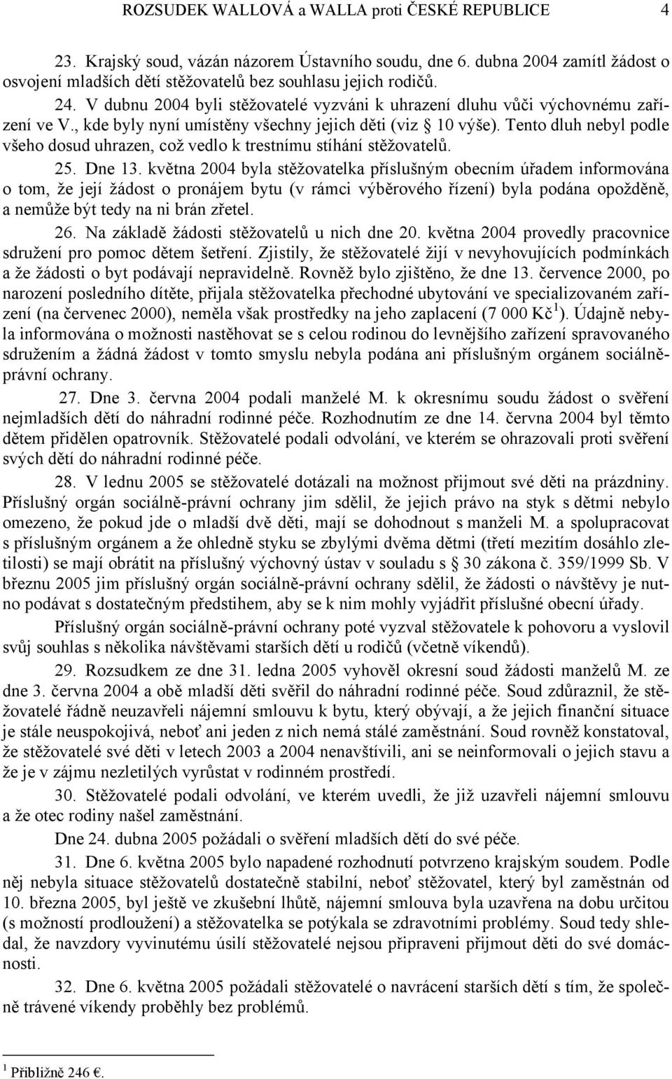 Tento dluh nebyl podle všeho dosud uhrazen, což vedlo k trestnímu stíhání stěžovatelů. 25. Dne 13.