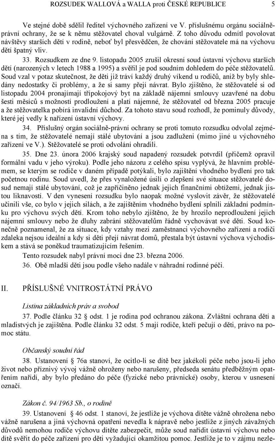 listopadu 2005 zrušil okresní soud ústavní výchovu starších dětí (narozených v letech 1988 a 1995) a svěřil je pod soudním dohledem do péče stěžovatelů.