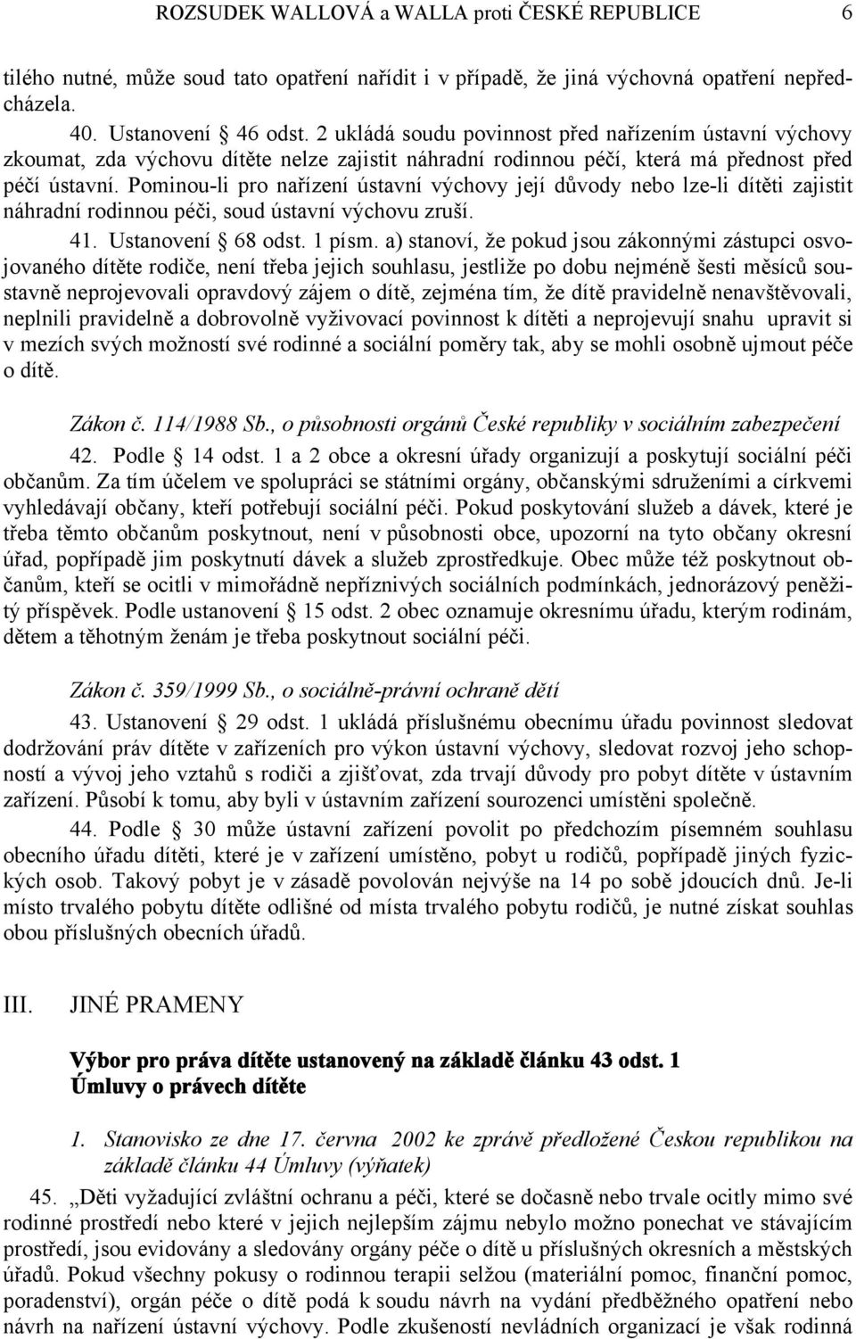 Pominou-li pro nařízení ústavní výchovy její důvody nebo lze-li dítěti zajistit náhradní rodinnou péči, soud ústavní výchovu zruší. 41. Ustanovení 68 odst. 1 písm.