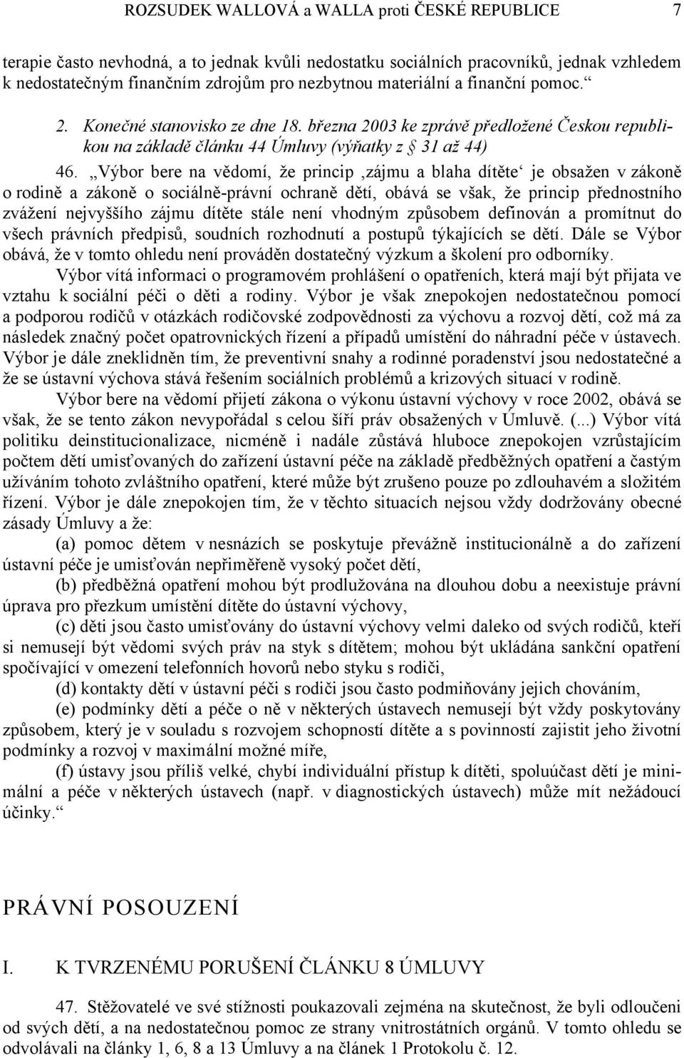 Výbor bere na vědomí, že princip,zájmu a blaha dítěte je obsažen v zákoně o rodině a zákoně o sociálně-právní ochraně dětí, obává se však, že princip přednostního zvážení nejvyššího zájmu dítěte