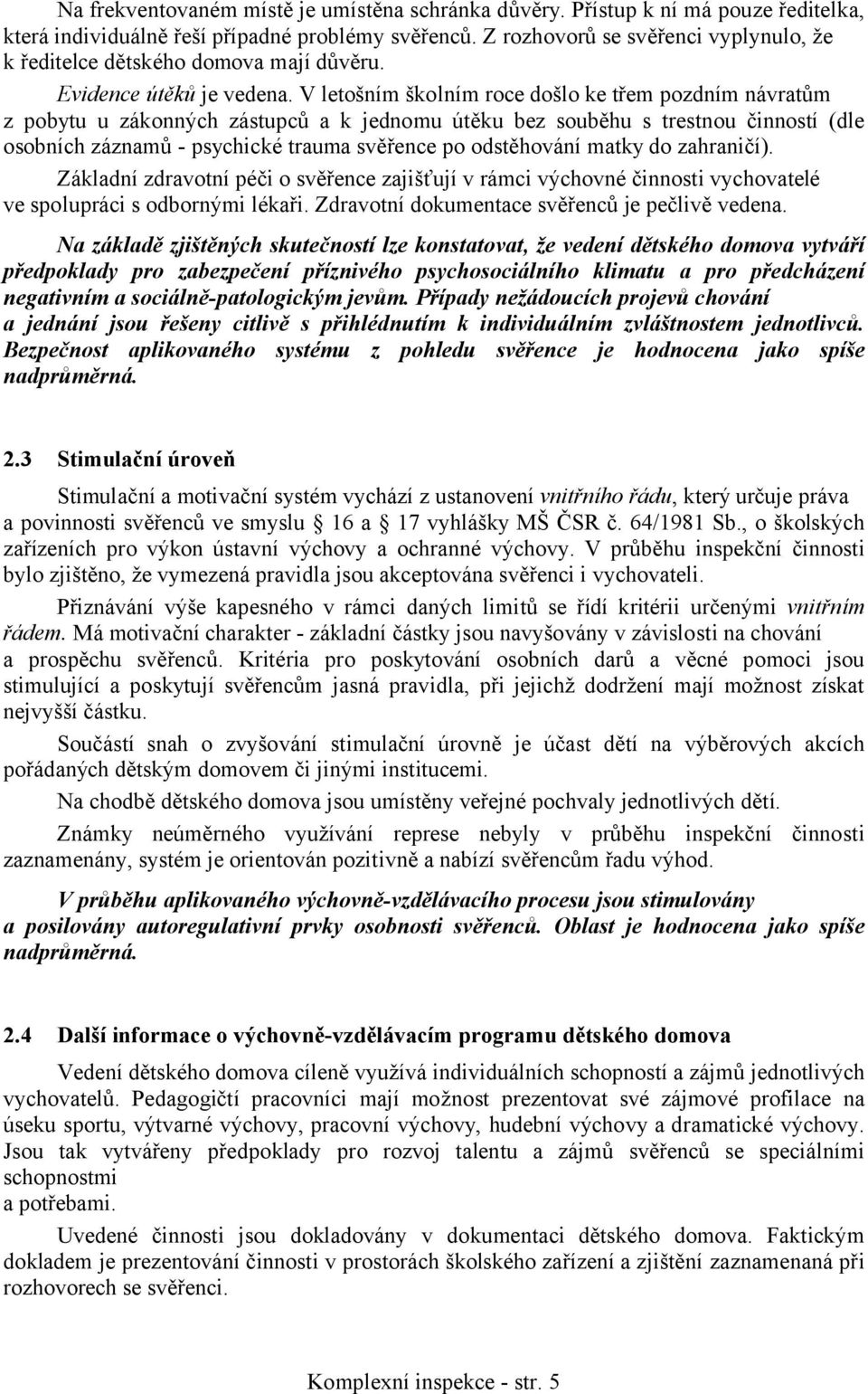 V letošním školním roce došlo ke třem pozdním návratům z pobytu u zákonných zástupců a k jednomu útěku bez souběhu s trestnou činností (dle osobních záznamů - psychické trauma svěřence po odstěhování