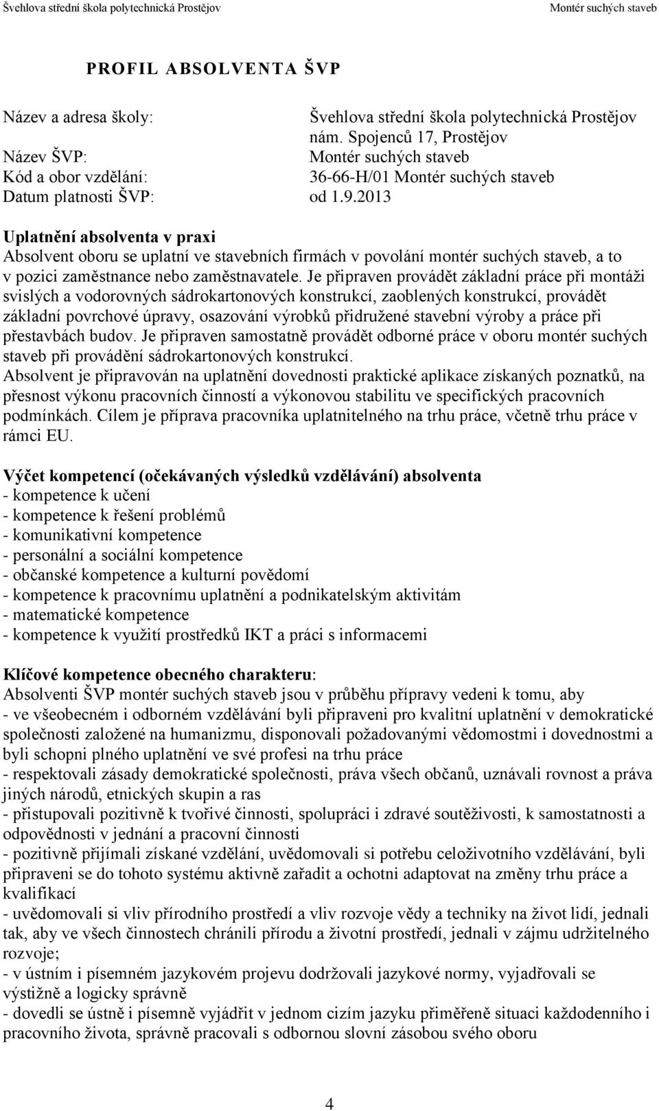 Je připraven provádět základní práce při montáži svislých a vodorovných sádrokartonových konstrukcí, zaoblených konstrukcí, provádět základní povrchové úpravy, osazování výrobků přidružené stavební