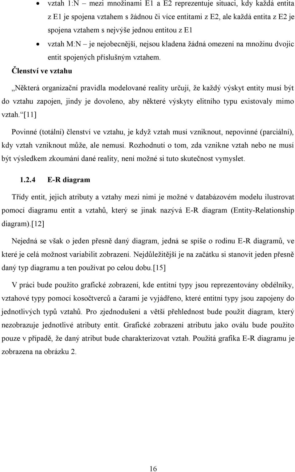 Členství ve vztahu Některá organizační pravidla modelované reality určují, že každý výskyt entity musí být do vztahu zapojen, jindy je dovoleno, aby některé výskyty elitního typu existovaly mimo