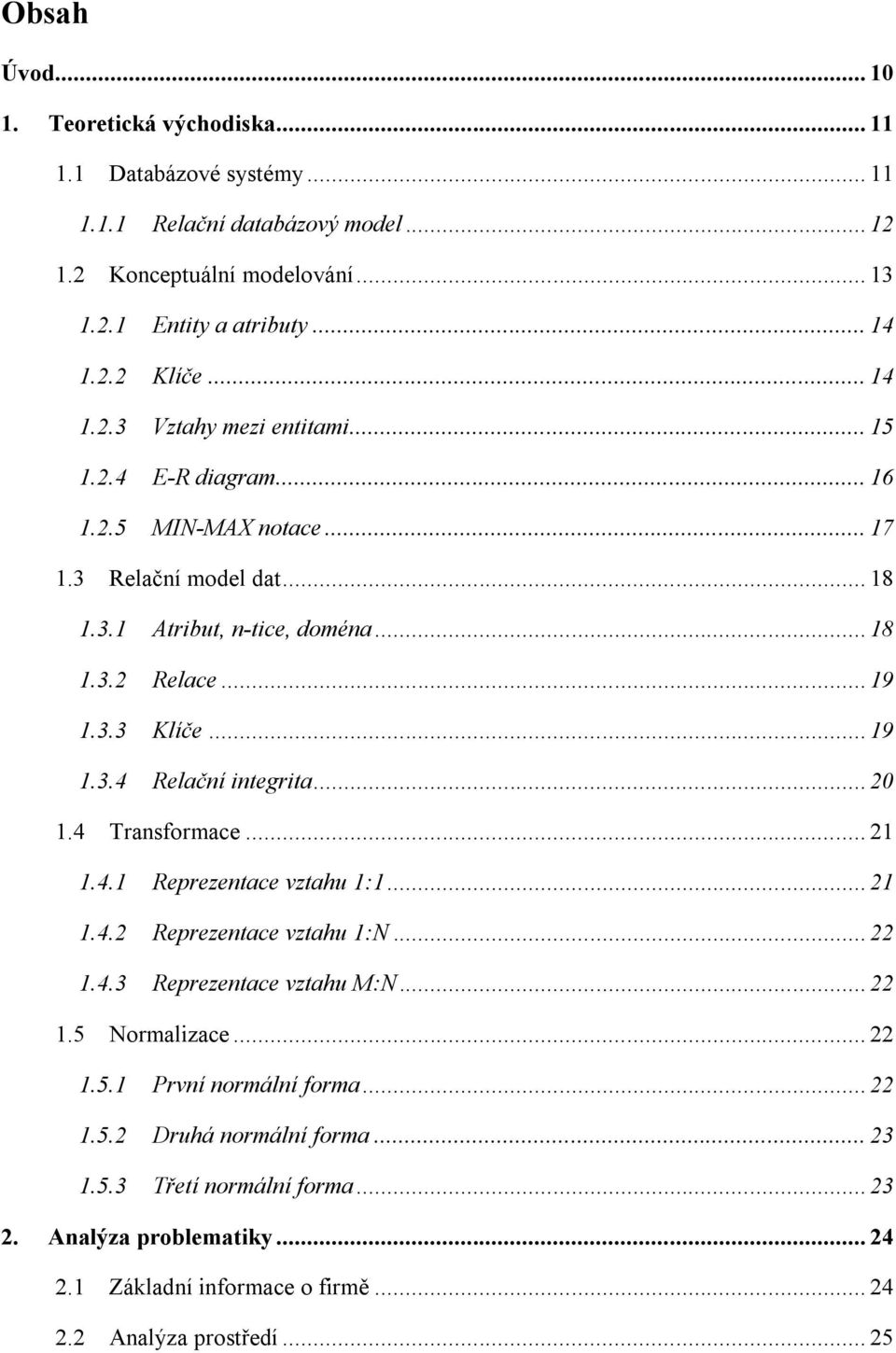 .. 19 1.3.4 Relační integrita... 20 1.4 Transformace... 21 1.4.1 Reprezentace vztahu 1:1... 21 1.4.2 Reprezentace vztahu 1:N... 22 1.4.3 Reprezentace vztahu M:N... 22 1.5 