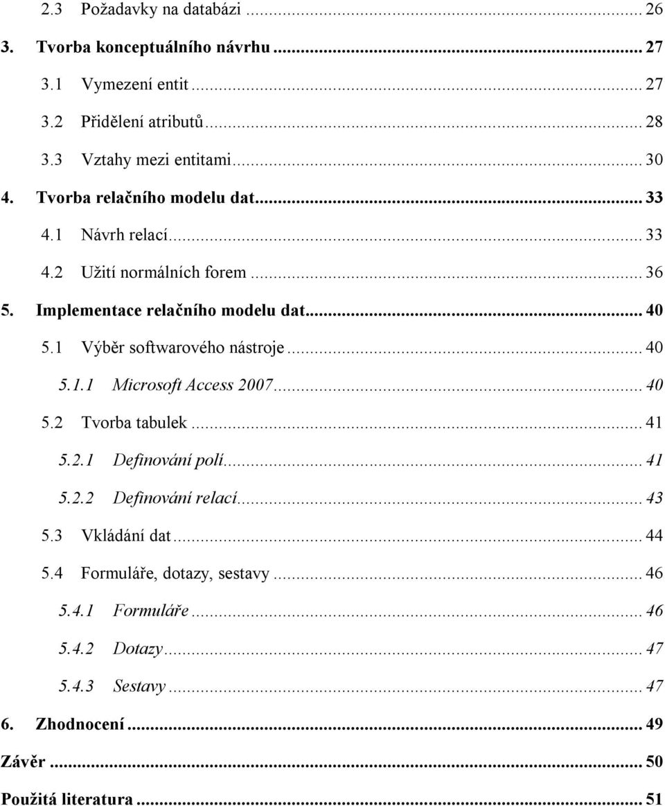 1 Výběr softwarového nástroje... 40 5.1.1 Microsoft Access 2007... 40 5.2 Tvorba tabulek... 41 5.2.1 Definování polí... 41 5.2.2 Definování relací... 43 5.