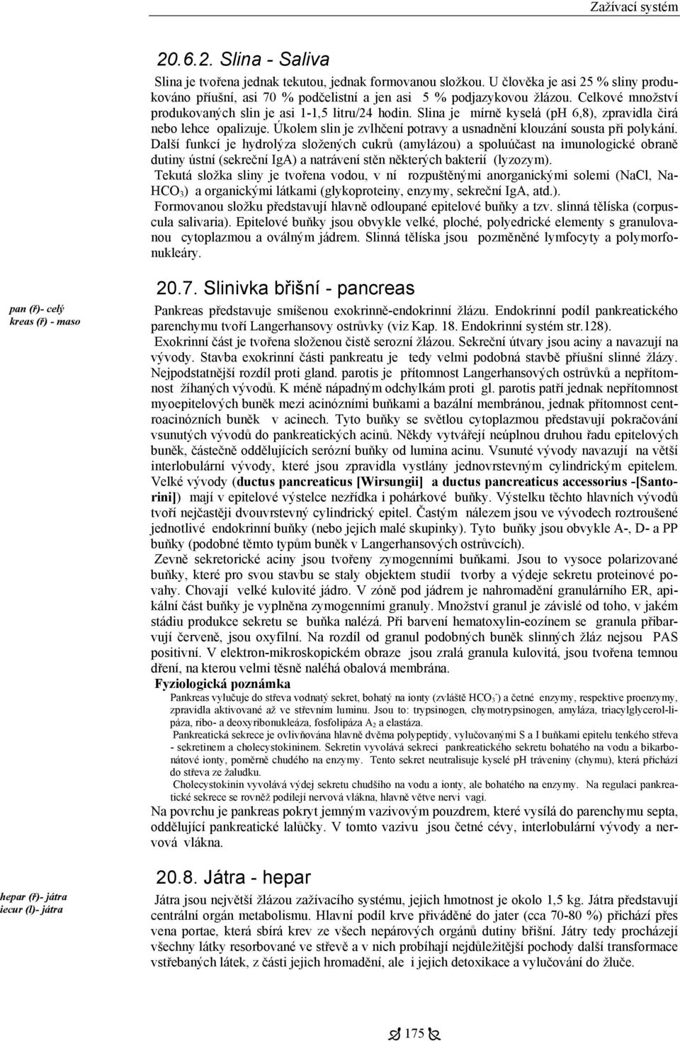 Slina je mírně kyselá (ph 6,8), zpravidla čirá nebo lehce opalizuje. Úkolem slin je zvlhčení potravy a usnadnění klouzání sousta při polykání.