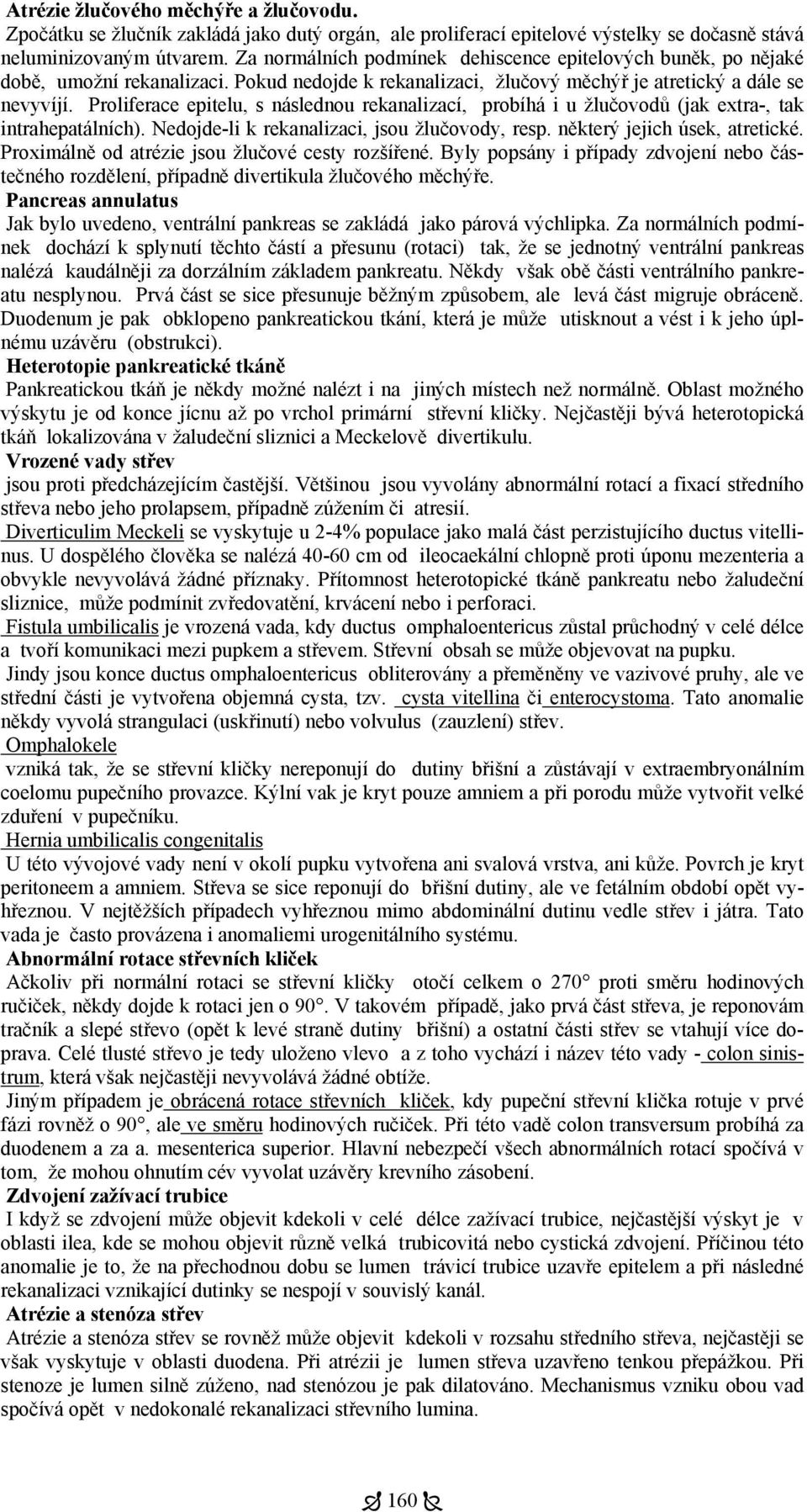 Proliferace epitelu, s následnou rekanalizací, probíhá i u žlučovodů (jak extra-, tak intrahepatálních). Nedojde-li k rekanalizaci, jsou žlučovody, resp. některý jejich úsek, atretické.