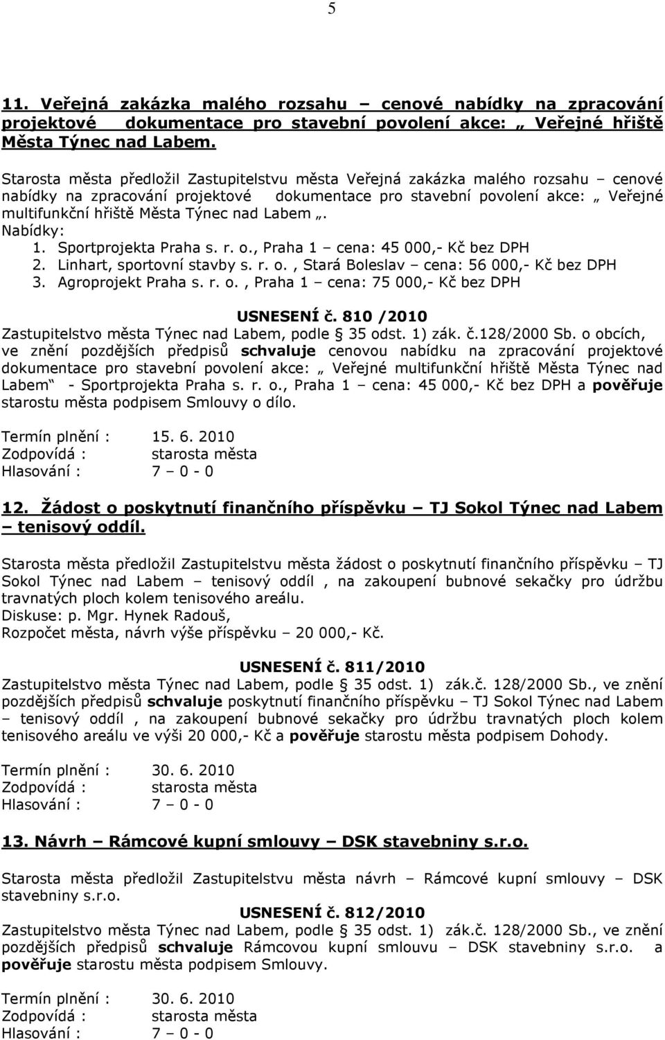 nad Labem. Nabídky: 1. Sportprojekta Praha s. r. o., Praha 1 cena: 45 000,- Kč bez DPH 2. Linhart, sportovní stavby s. r. o., Stará Boleslav cena: 56 000,- Kč bez DPH 3. Agroprojekt Praha s. r. o., Praha 1 cena: 75 000,- Kč bez DPH USNESENÍ č.