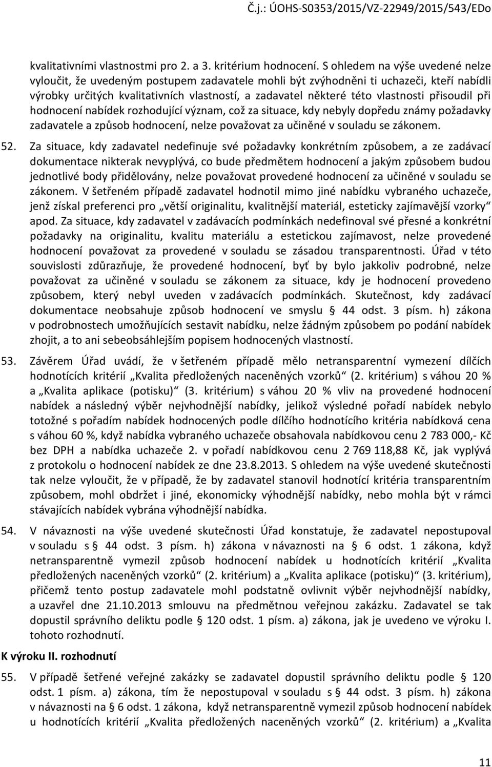 vlastnosti přisoudil při hodnocení nabídek rozhodující význam, což za situace, kdy nebyly dopředu známy požadavky zadavatele a způsob hodnocení, nelze považovat za učiněné v souladu se zákonem. 52.