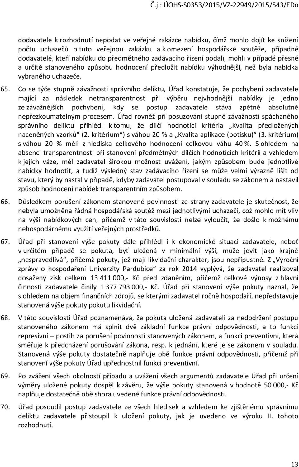 Co se týče stupně závažnosti správního deliktu, Úřad konstatuje, že pochybení zadavatele mající za následek netransparentnost při výběru nejvhodnější nabídky je jedno ze závažnějších pochybení, kdy