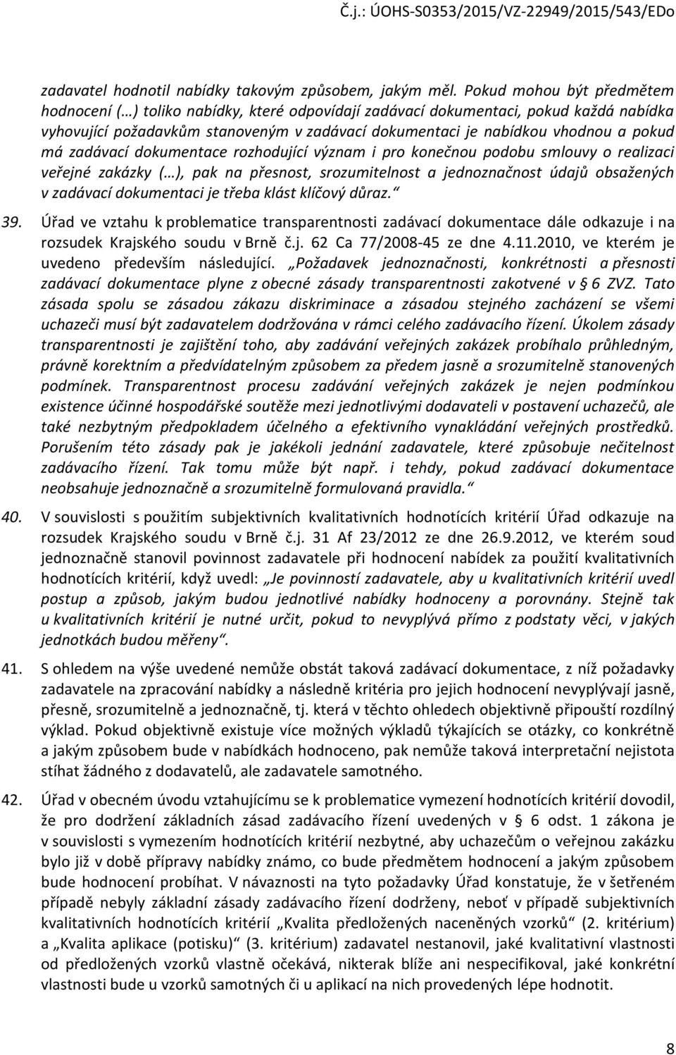 má zadávací dokumentace rozhodující význam i pro konečnou podobu smlouvy o realizaci veřejné zakázky ( ), pak na přesnost, srozumitelnost a jednoznačnost údajů obsažených v zadávací dokumentaci je