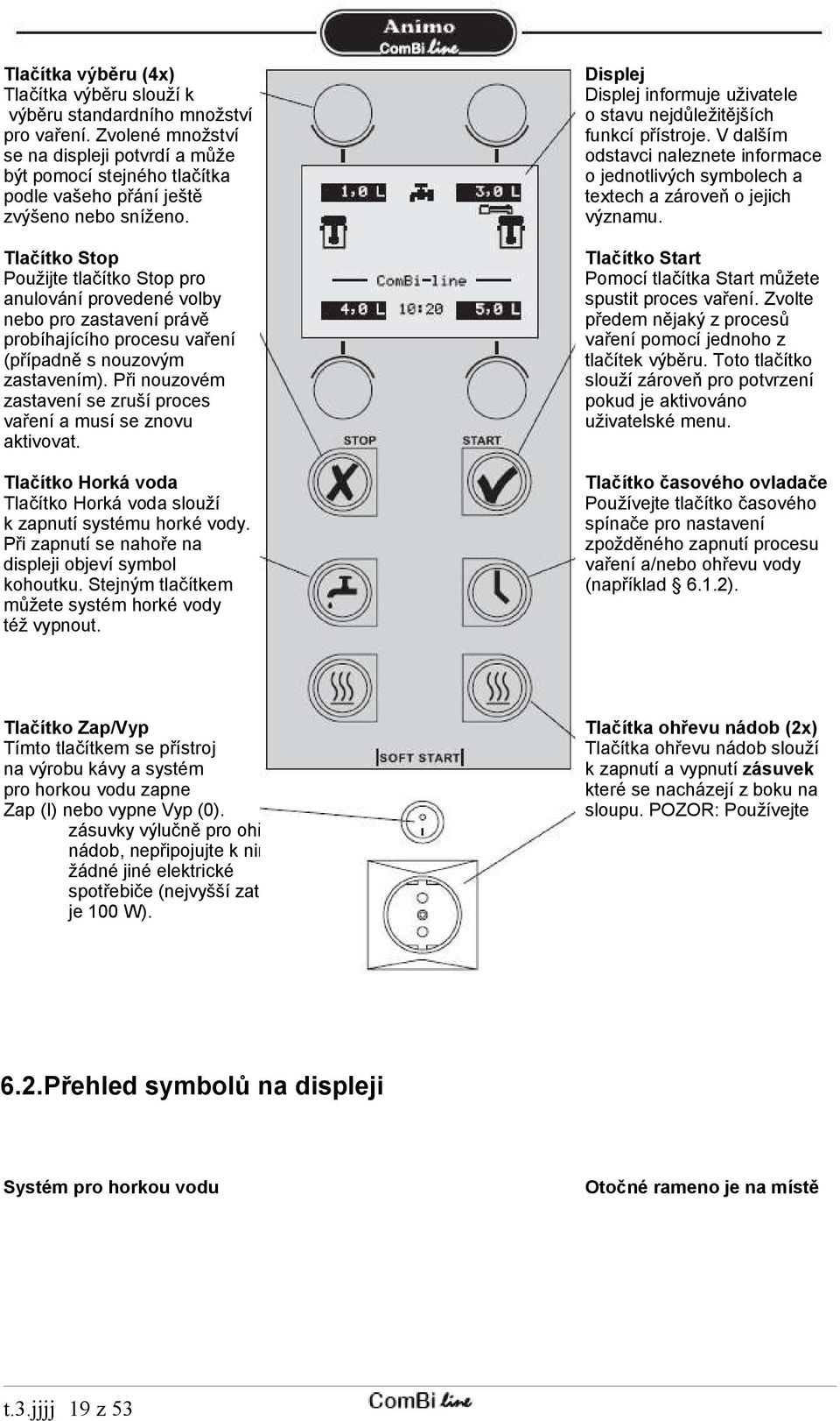 Tlačítko Stop Použijte tlačítko Stop pro anulování provedené volby nebo pro zastavení právě probíhajícího procesu vaření (případně s nouzovým zastavením).