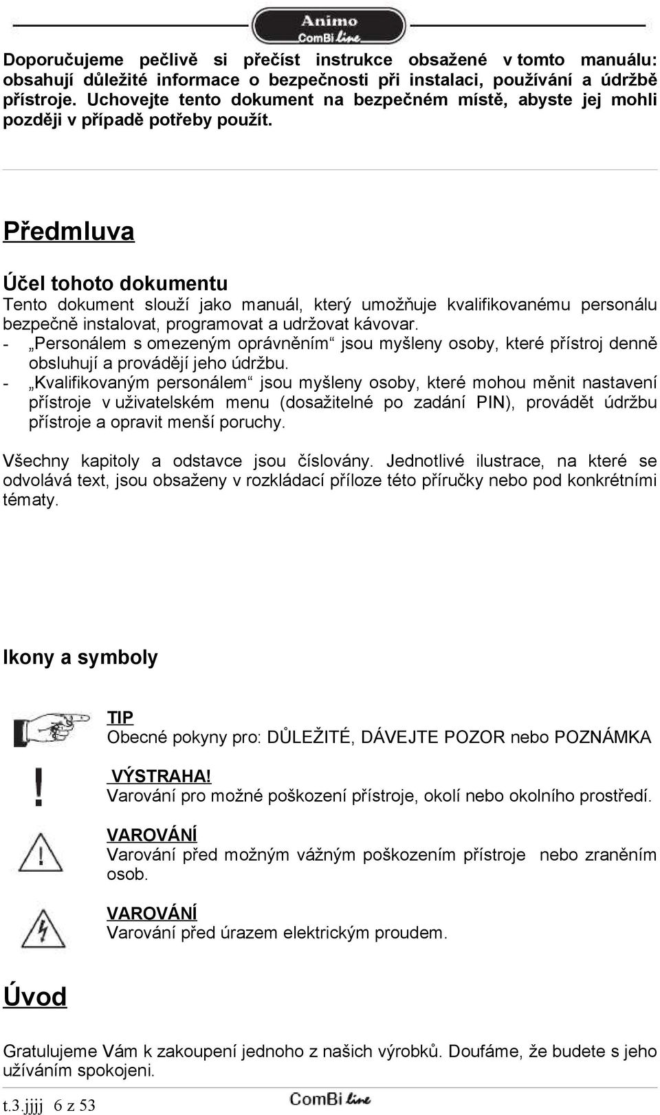 Předmluva Účel tohoto dokumentu Tento dokument slouží jako manuál, který umožňuje kvalifikovanému personálu bezpečně instalovat, programovat a udržovat kávovar.