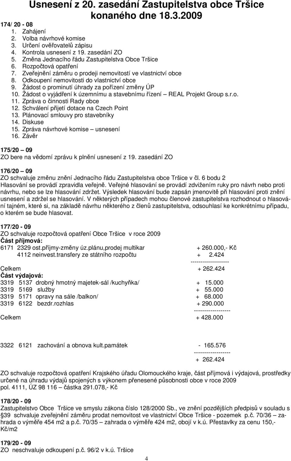 Žádost o prominutí úhrady za poízení zmny ÚP 10. Žádost o vyjádení k územnímu a stavebnímu ízení REAL Projekt Group s.r.o. 11. Zpráva o innosti Rady obce 12. Schválení pijetí dotace na Czech Point 13.