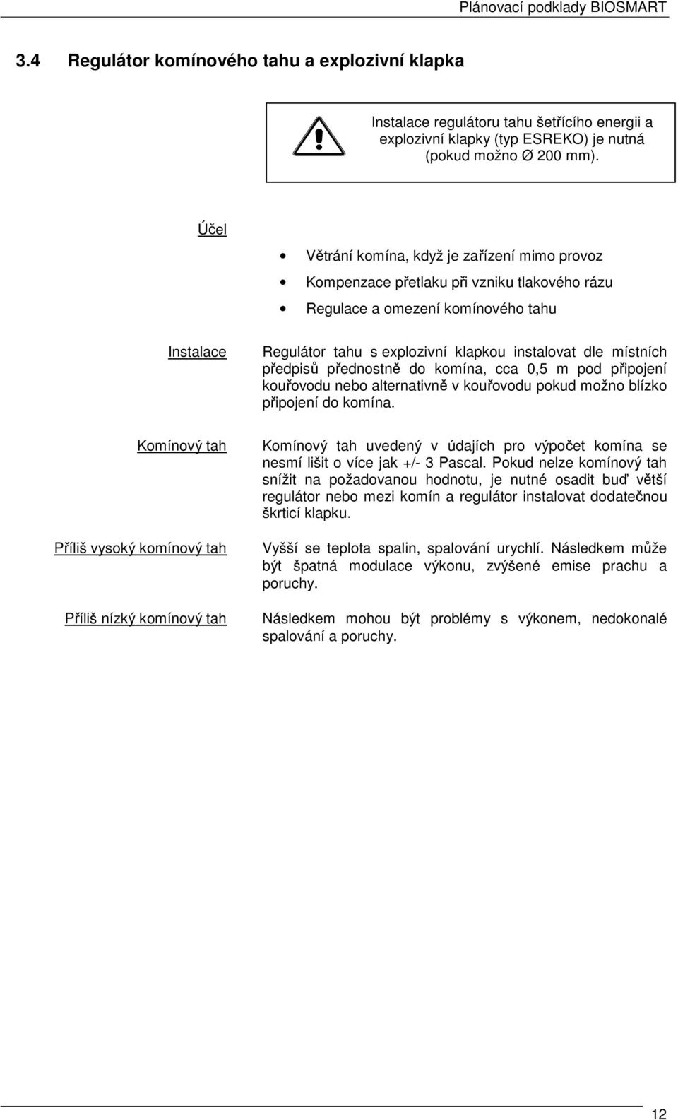 místních předpisů přednostně do komína, cca 0,5 m pod připojení kouřovodu nebo alternativně v kouřovodu pokud možno blízko připojení do komína.