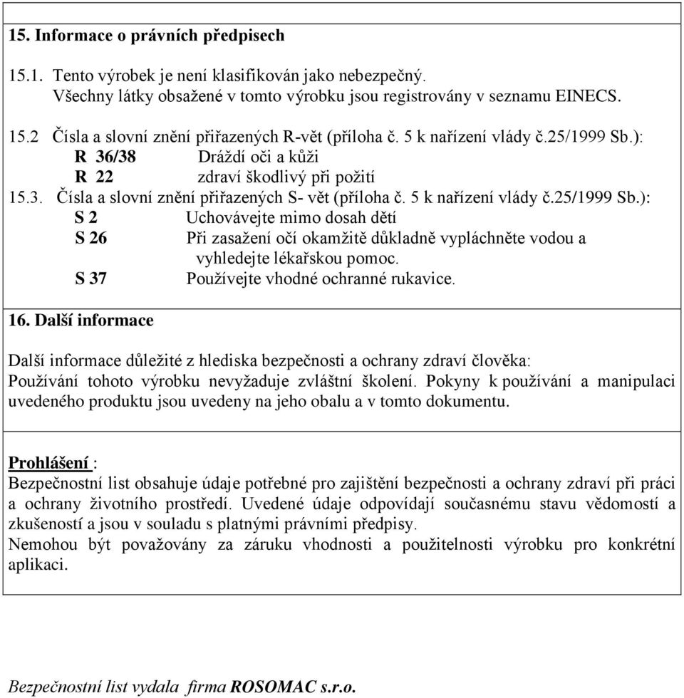 S 37 Používejte vhodné ochranné rukavice. 16. Další informace Další informace důležité z hlediska bezpečnosti a ochrany zdraví člověka: Používání tohoto výrobku nevyžaduje zvláštní školení.