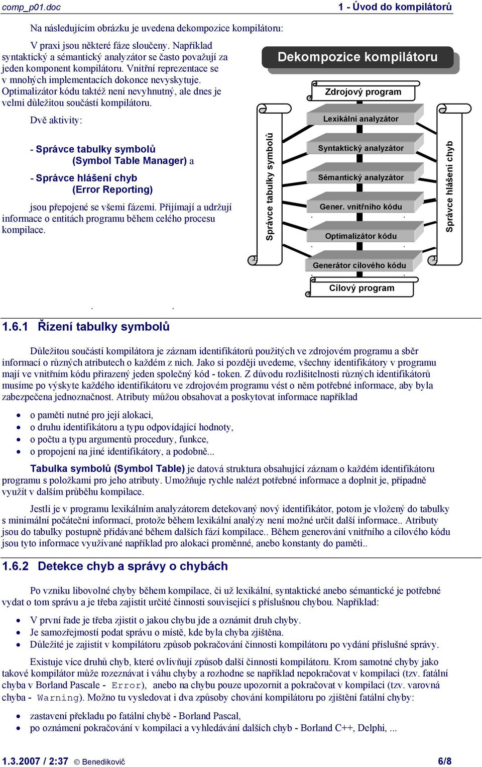 Dvě aktivity: Dekompozice kompilátoru Zdrojový program Lexikální analyzátor - Správce tabulky symbolů (Symbol Table Manager) a - Správce hlášení chyb (Error Reporting) jsou přepojené se všemi fázemi.