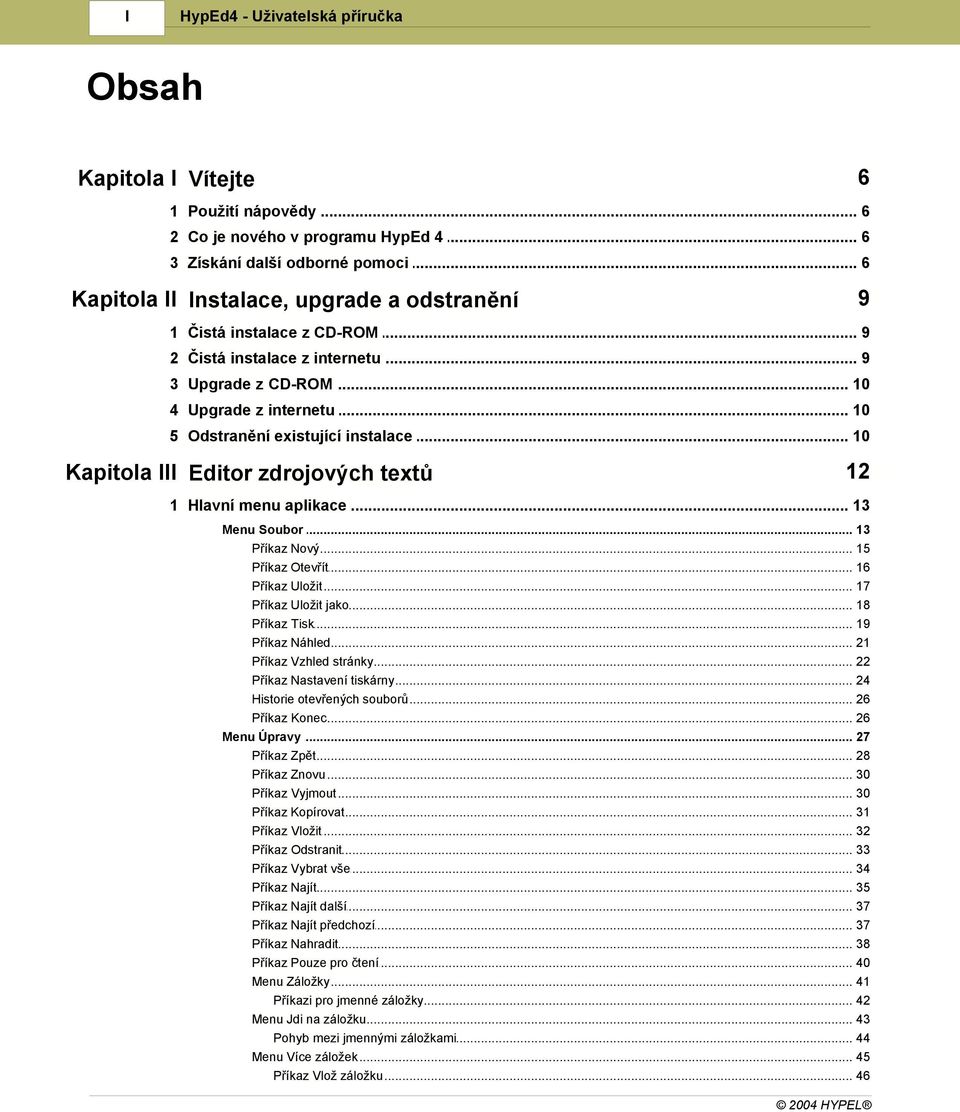 .. instalace 10 Kapitola III Editor zdrojových textů 12 1 Hlavní menu... aplikace 13 Menu Soubor... 13 Příkaz Nový... 15 Příkaz Otevřít... 16 Příkaz Uložit... 17 Příkaz Uložit... jako 18 Příkaz Tisk.