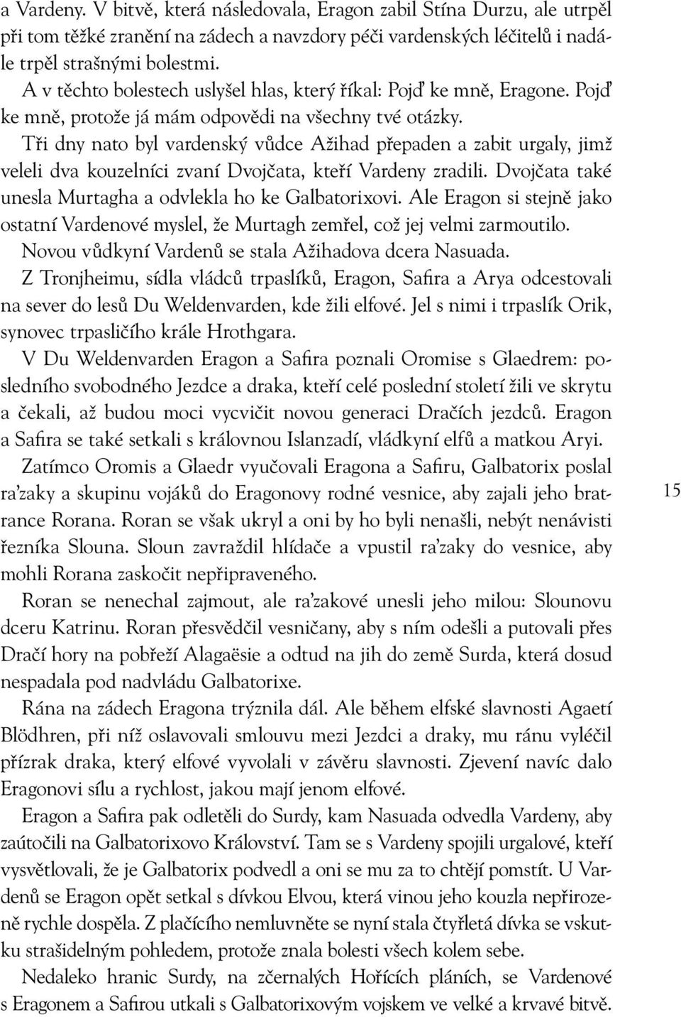 Tři dny nato byl vardenský vůdce Ažihad přepaden a zabit urgaly, jimž veleli dva kouzelníci zvaní Dvojčata, kteří Vardeny zradili. Dvojčata také unesla Murtagha a odvlekla ho ke Galbatorixovi.