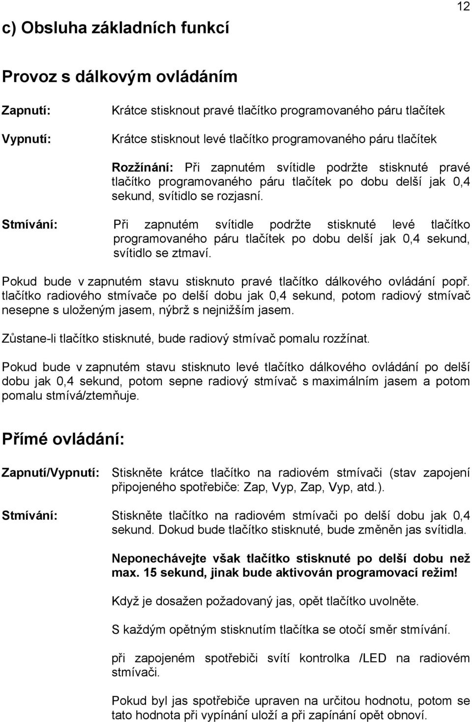 Stmívání: Při zapnutém svítidle podržte stisknuté levé tlačítko programovaného páru tlačítek po dobu delší jak 0,4 sekund, svítidlo se ztmaví.