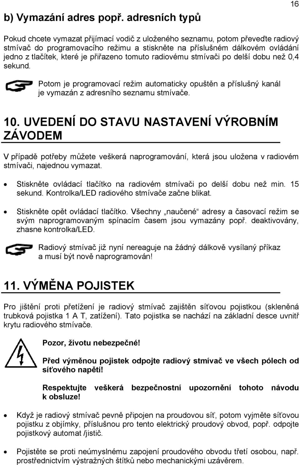 je přiřazeno tomuto radiovému stmívači po delší dobu než 0,4 sekund. Potom je programovací režim automaticky opuštěn a příslušný kanál je vymazán z adresního seznamu stmívače. 10.