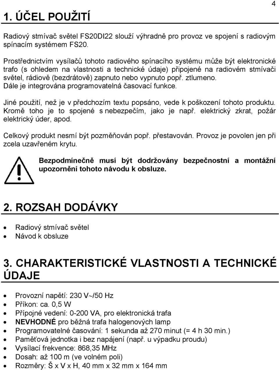 nebo vypnuto popř. ztlumeno. Dále je integrována programovatelná časovací funkce. Jiné použití, než je v předchozím textu popsáno, vede k poškození tohoto produktu.