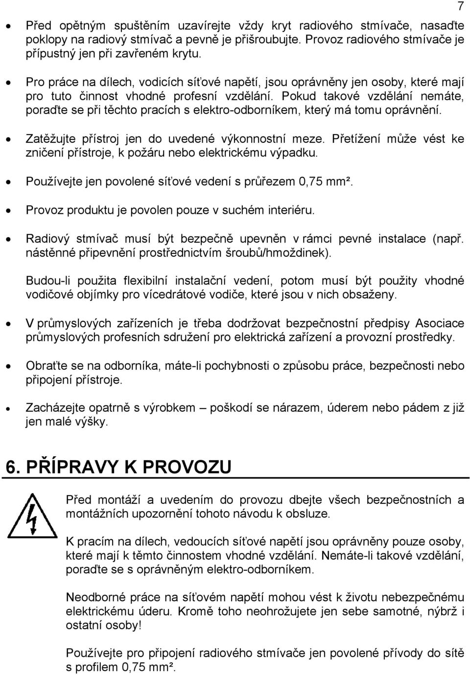 Pokud takové vzdělání nemáte, poraďte se při těchto pracích s elektro-odborníkem, který má tomu oprávnění. Zatěžujte přístroj jen do uvedené výkonnostní meze.