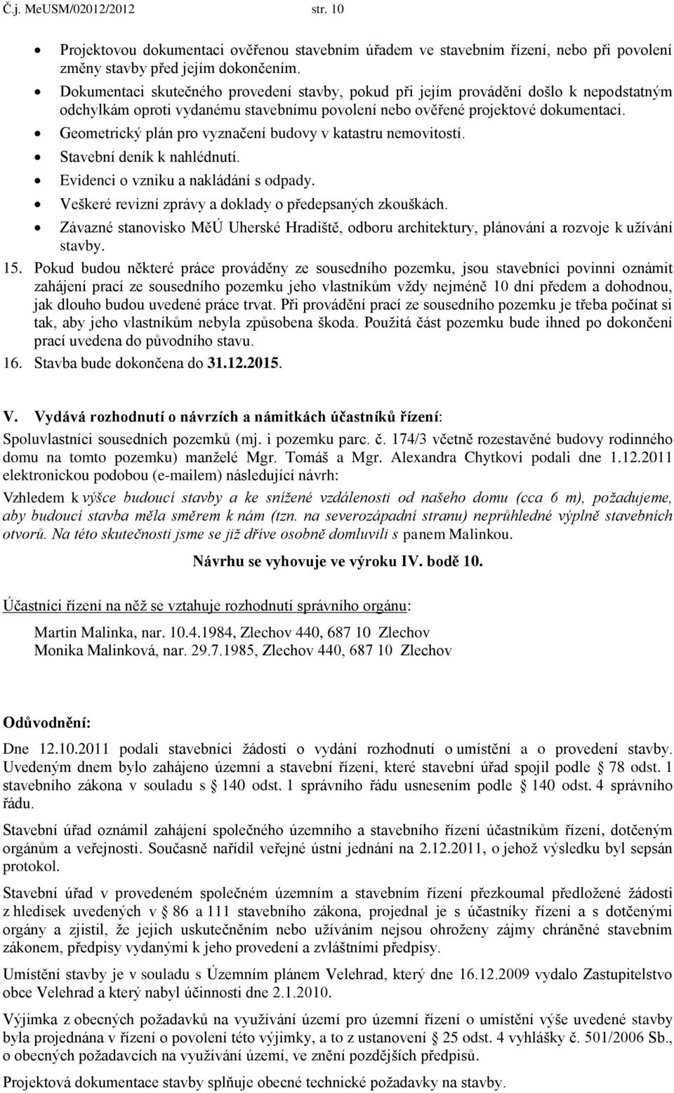 Geometrický plán pro vyznačení budovy v katastru nemovitostí. Stavební deník k nahlédnutí. Evidenci o vzniku a nakládání s odpady. Veškeré revizní zprávy a doklady o předepsaných zkouškách.