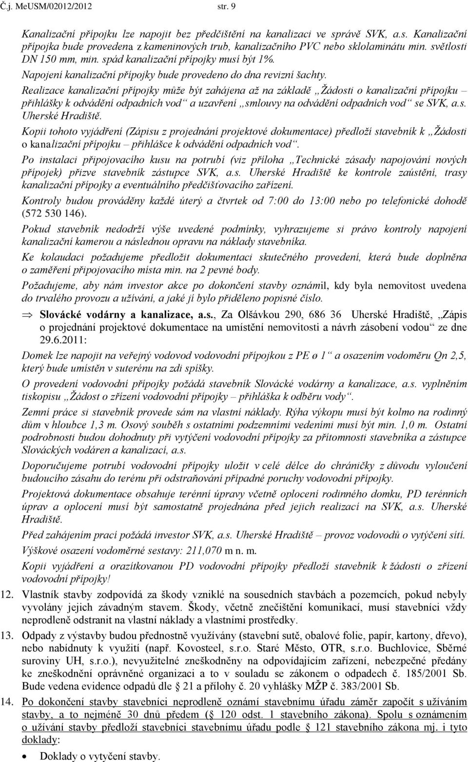 Realizace kanalizační přípojky může být zahájena až na základě Žádosti o kanalizační přípojku přihlášky k odvádění odpadních vod a uzavření smlouvy na odvádění odpadních vod se SVK, a.s. Uherské Hradiště.