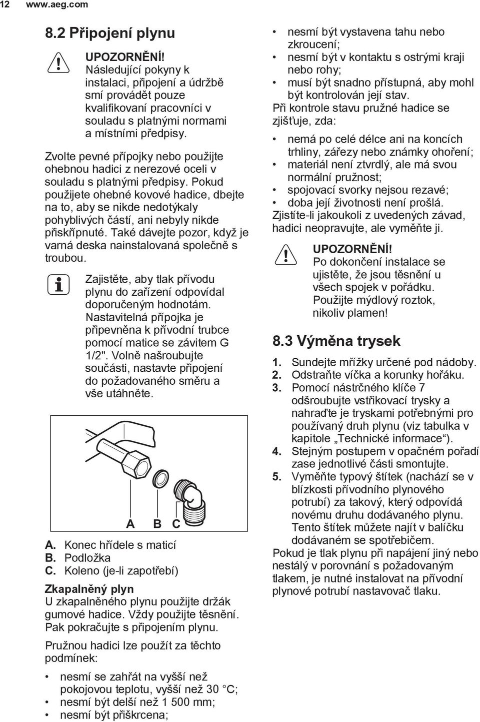 Pokud použijete ohebné kovové hadice, dbejte na to, aby se nikde nedotýkaly pohyblivých částí, ani nebyly nikde přiskřípnuté. Také dávejte pozor, když je varná deska nainstalovaná společně s troubou.