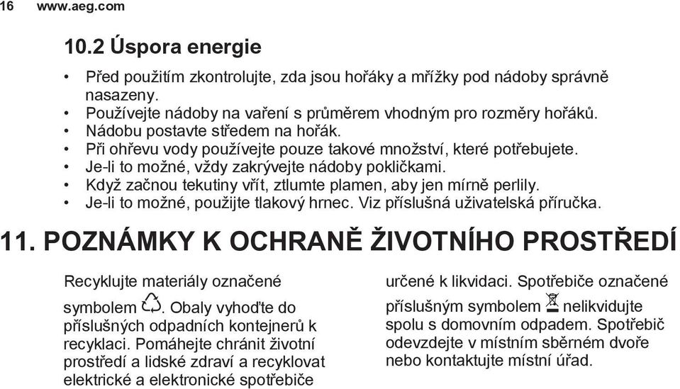 Když začnou tekutiny vřít, ztlumte plamen, aby jen mírně perlily. Je-li to možné, použijte tlakový hrnec. Viz příslušná uživatelská příručka. 11.