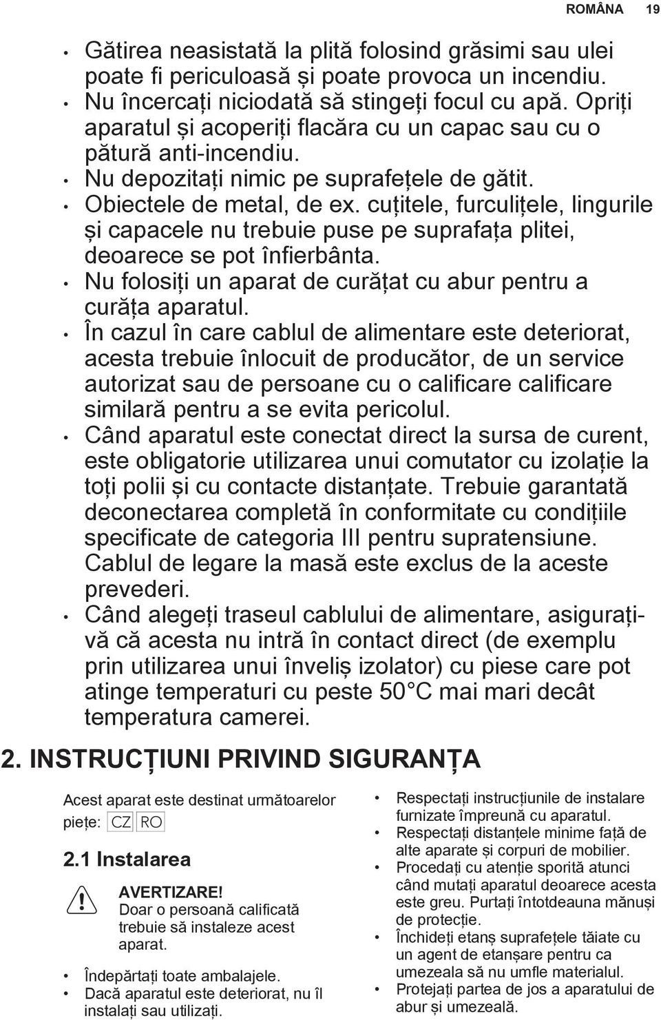 cuţitele, furculiţele, lingurile şi capacele nu trebuie puse pe suprafaţa plitei, deoarece se pot înfierbânta. Nu folosiţi un aparat de curăţat cu abur pentru a curăţa aparatul.