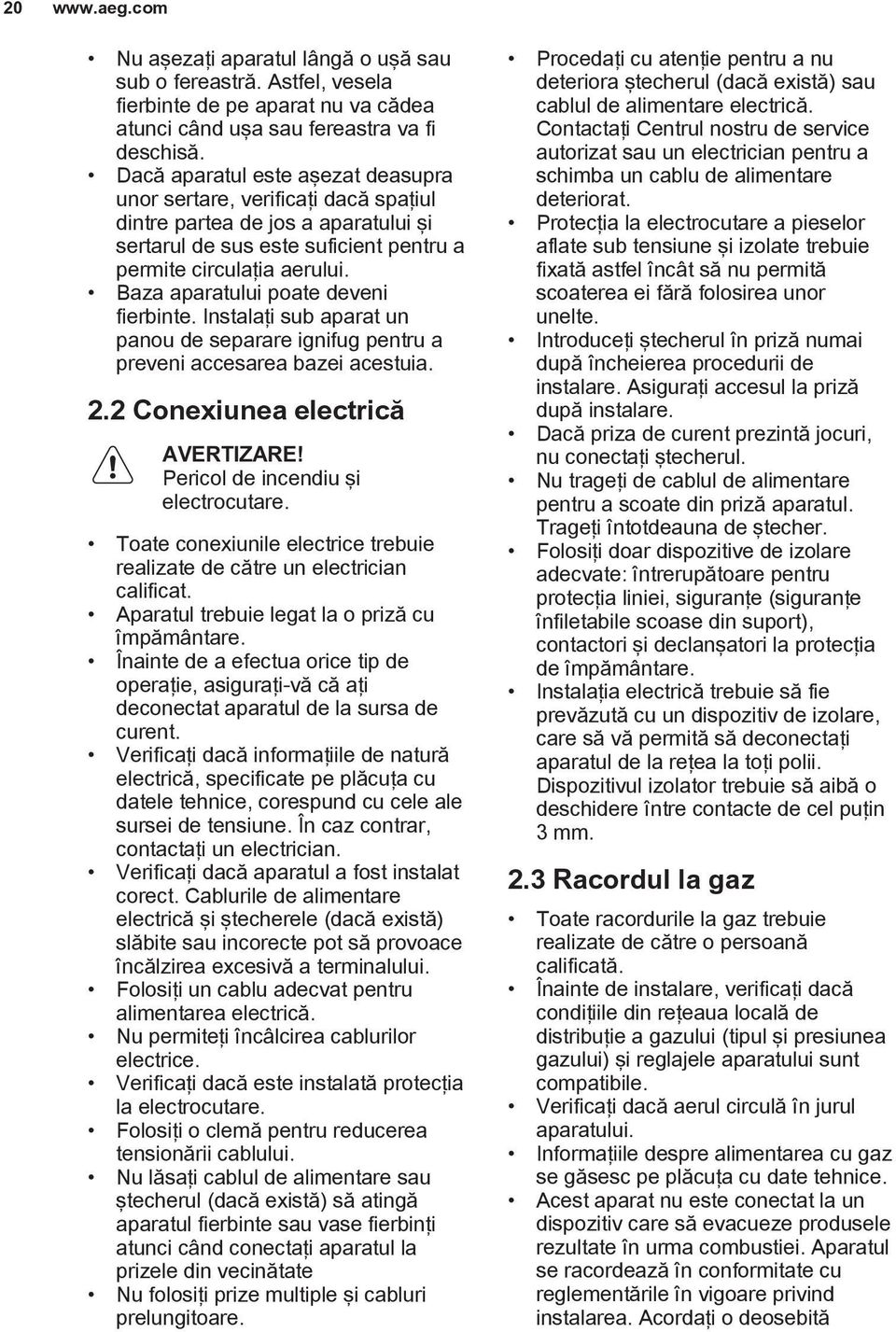 Baza aparatului poate deveni fierbinte. Instalaţi sub aparat un panou de separare ignifug pentru a preveni accesarea bazei acestuia. 2.2 Conexiunea electrică Pericol de incendiu şi electrocutare.