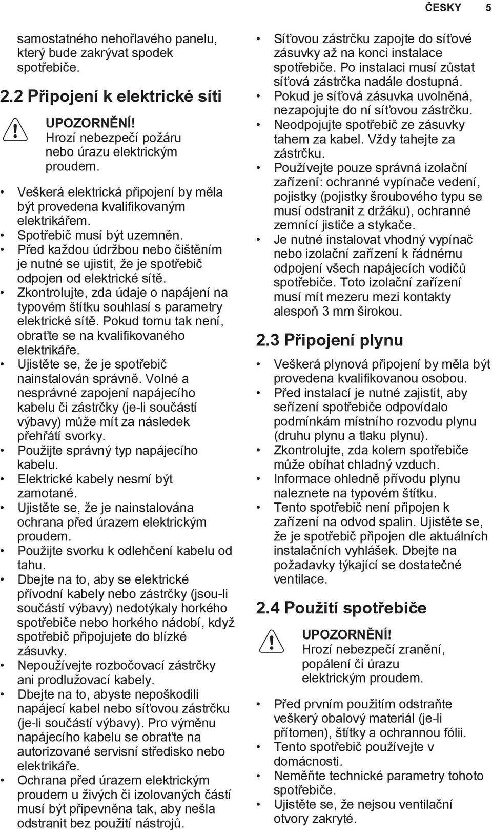 Před každou údržbou nebo čištěním je nutné se ujistit, že je spotřebič odpojen od elektrické sítě. Zkontrolujte, zda údaje o napájení na typovém štítku souhlasí s parametry elektrické sítě.