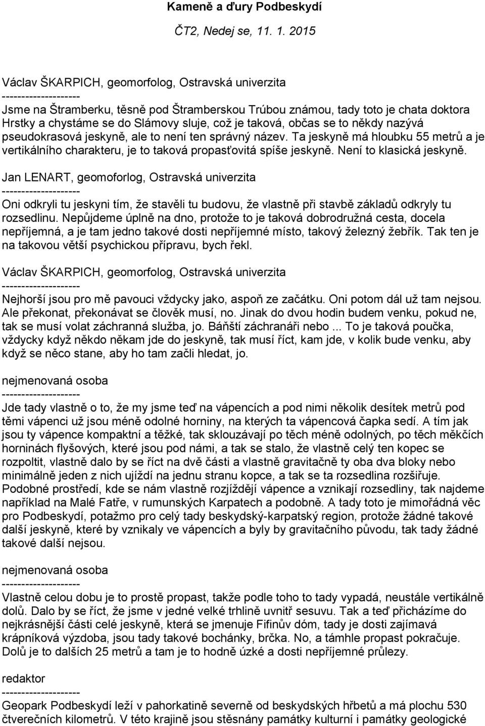 občas se to někdy nazývá pseudokrasová jeskyně, ale to není ten správný název. Ta jeskyně má hloubku 55 metrů a je vertikálního charakteru, je to taková propasťovitá spíše jeskyně.