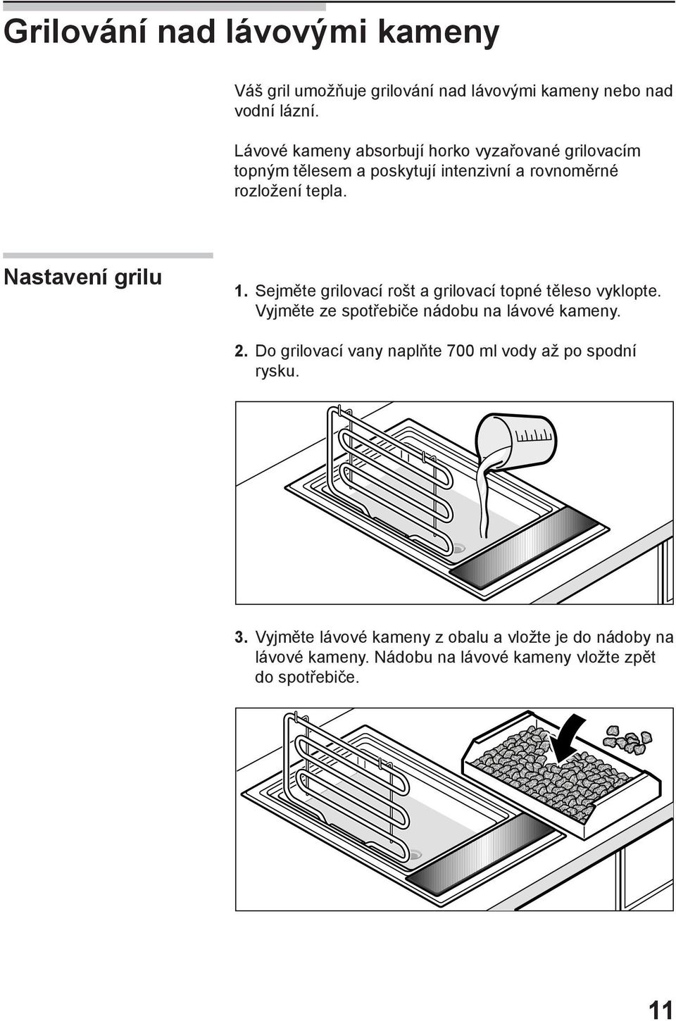 Nastavení grilu 1. Sejměte grilovací rošt a grilovací topné těleso vyklopte. Vyjměte ze spotřebiče nádobu na lávové kameny. 2.