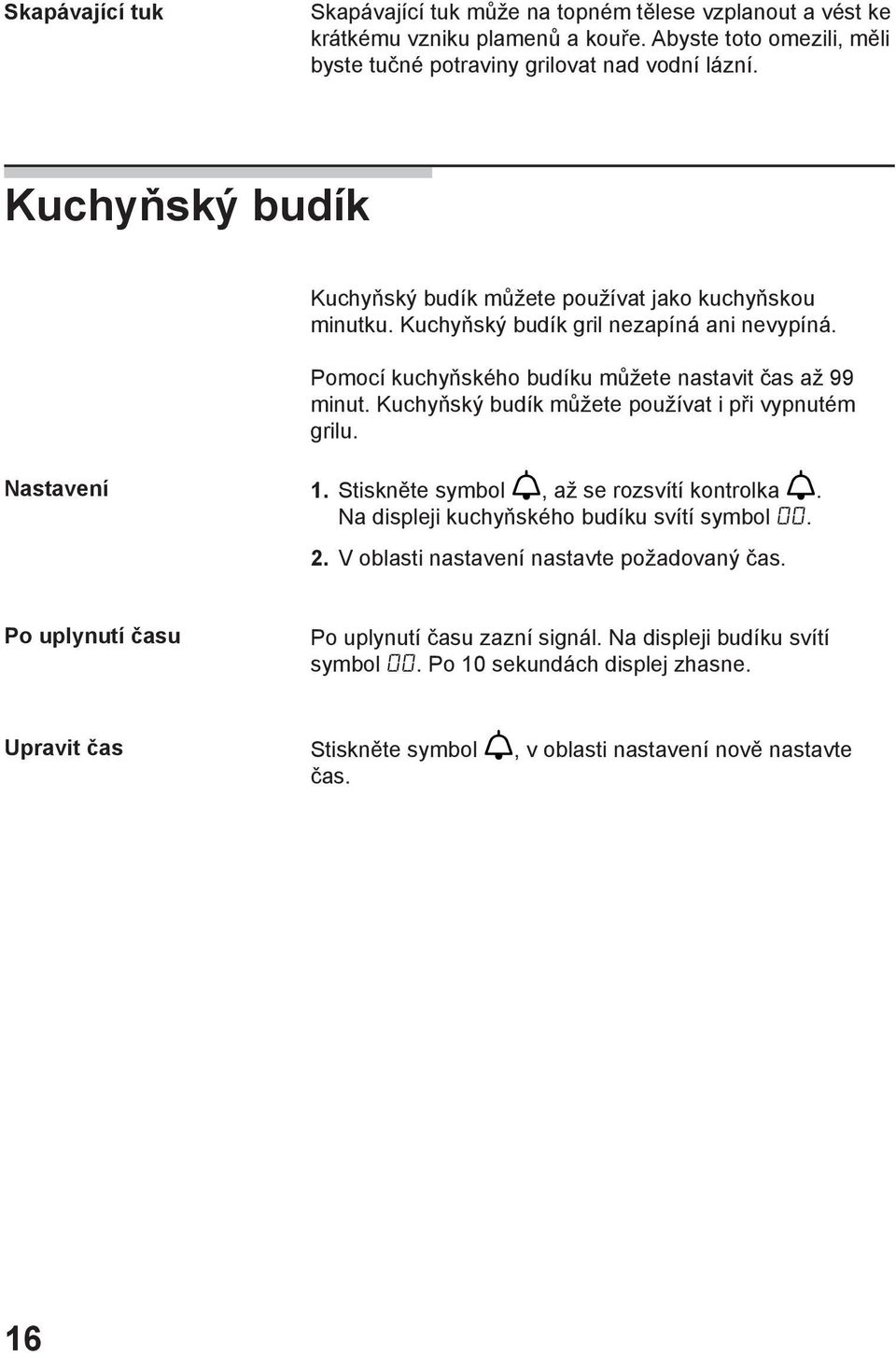 Kuchyňský budík můžete používat i při vypnutém grilu. Nastavení 1. Stiskněte symbol a, až se rozsvítí kontrolka a. Na displeji kuchyňského budíku svítí symbol. 2.